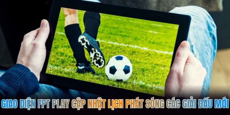Giao diện FPT Play cập nhật lịch phát sóng các giải đấu mới
